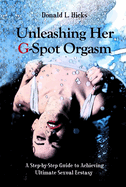 Unleashing Her G-Spot Orgasm: A Step-By-Step Guide to Giving a Woman Ultimate Sexual Ecstasy