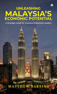 Unleashing Malaysia's Economic Potential: A Strategic Guide for Investors and Business Leaders