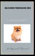 Unleashing Pomeranians dogs: The Ultimate Guide to Pomeranians - Care, Training, and More