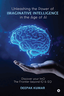 Unleashing the Power of Imaginative Intelligence in the Age of AI: Discover your ImQ: The Frontier beyond IQ & EQ