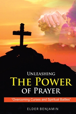 Unleashing The Power of Prayer - Benjamin, Elder