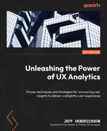Unleashing the Power of UX Analytics: Proven techniques and strategies for uncovering user insights to deliver a delightful user experience