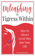 Unleashing The Tigress Within: How to Attract Great Men into Your Life