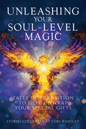 Unleashing Your Soul-Level Magic: Tales of Transition to Help Unwrap Your Special Gifts