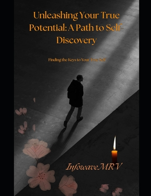Unleashing Your True Potential A Path to Self-Discovery: Finding the Keys to Your True Self - Mrv, Infowave