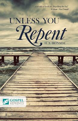 Unless You Repent - Ironside, Henry A, and MacDonald, William (Foreword by)