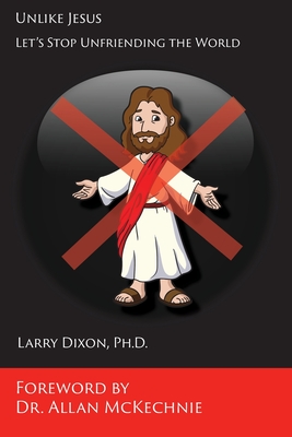 Unlike Jesus: Let's Stop Unfriending the World - Dixon, Larry