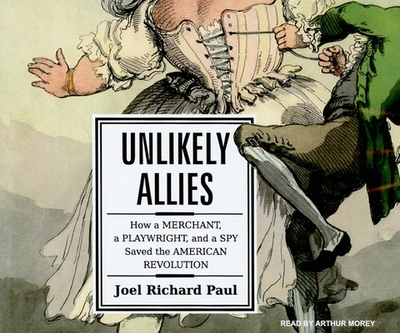 Unlikely Allies: How a Merchant, a Playwright, and a Spy Saved the American Revolution - Paul, Joel Richard, and Morey, Arthur (Narrator)