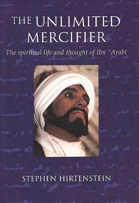 Unlimited Mercifier: The Spiritual Life & Thought of Ibn 'Arabi - Hirtenstein, Stephen