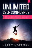 Unlimited Self-Confidence: Program Your Mind to Build a High Self-Control, Self-Esteem, Self-Confidence, Self-Awareness and Unlimited Potential in Every Area of Your Life
