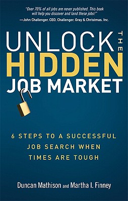 Unlock the Hidden Job Market: 6 Steps to a Successful Job Search When Times Are Tough - Mathison, Duncan, and Finney, Martha