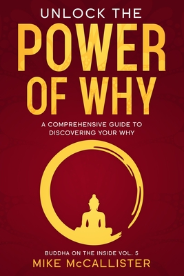 Unlock The Power Of Why: A Comprehensive Guide To Discovering Your Why - McCallister, Mike