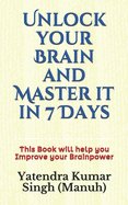 Unlock your Brain and Master it in 7 Days: This Book will help you Improve your Brainpower