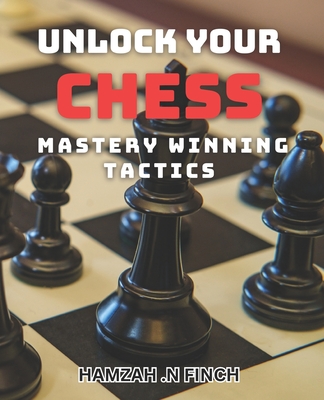 Unlock Your Chess Mastery: Winning Tactics: Elevate Your Chess Game with Proven Strategies for Victory - N Finch, Hamzah