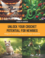 Unlock Your Crochet Potential for Newbies: Amigurumi Animals Super Book for Unique Accessories