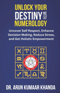 Unlock Your Destiny with Numerology: Uncover Self-Respect, Enhance Decision-Making, Reduce Stress, and Get Holistic Empowerment