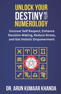 Unlock Your Destiny with Numerology: Uncover Self-Respect, Enhance Decision-Making, Reduce Stress, and Get Holistic Empowerment - Khanda, Arun Kumaar, Dr.