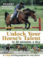 Unlock Your Horse's Talent in 20 Minutes a Day: A 3-Step Training Program for Every Horse - Maxwell, Richard, and Sharples, Johanna, and Hogg, Abigail