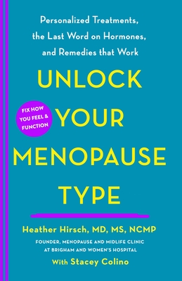 Unlock Your Menopause Type: Personalized Treatments, the Last Word on Hormones, and Remedies That Work - Hirsch, Heather, and Colino, Stacey