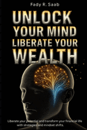 Unlock Your Mind, Unlock Your Wealth: Break Mental Barriers, Reprogram Your Thinking, and Build the Life of Abundance You Deserve