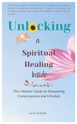 Unlocking a Spiritual Healing Inside: The Ultimate Guide to Sharpening Consciousness and Lifestyle - Carney, Mark (Photographer), and Turner, Alan