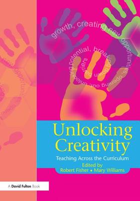 Unlocking Creativity: A Teacher's Guide to Creativity Across the Curriculum - Fisher, Robert, Dr., and Williams, Mary
