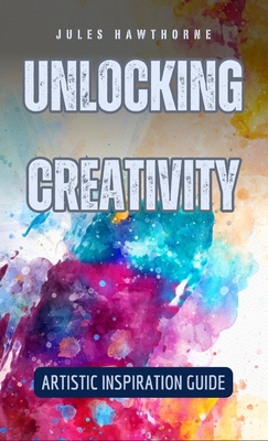 Unlocking Creativity: Artistic Inspiration Guide - Hawthorne, Jules