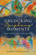 Unlocking Epiphany Moments: A Primer for Life Coaches and Other Inner Guides