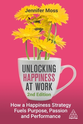 Unlocking Happiness at Work: How a Happiness Strategy Fuels Purpose, Passion and Performance - Moss, Jennifer