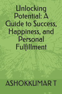 Unlocking Potential: A Guide to Success, Happiness, and Personal Fulfillment