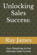 Unlocking Sales Success: Your Roadmap to the Ultimate Sales Funnel