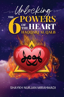 Unlocking the 6 Powers of the Heart - Haqqaiq al Qalb - Mirahmadi, Nurjan