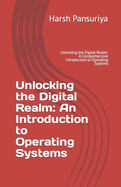 Unlocking the Digital Realm: An Introduction to Operating Systems: Unlocking the Digital Realm: A Comprehensive Introduction to Operating Systems