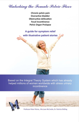 Unlocking the Female Pelvic Floor: A Guide for Symptom Relief with Illustrative Patient Stories - Petros, Peter, and McCredie, Joan, and Skilling, Patricia