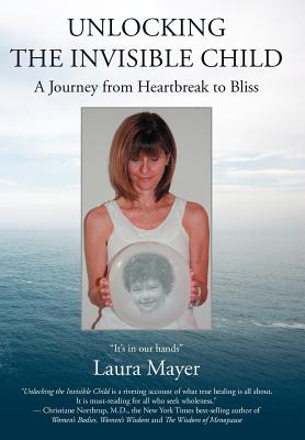 Unlocking the Invisible Child: A Journey from Heartbreak to Bliss - Mayer, Laura