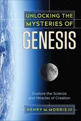 Unlocking the Mysteries of Genesis: Explore the Science and Miracles of Creation - Morris, Henry M