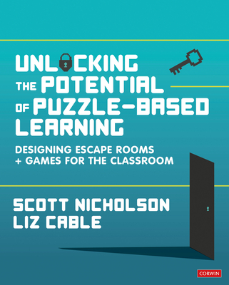 Unlocking the Potential of Puzzle-based Learning: Designing escape rooms and games for the classroom - Nicholson, Scott, and Cable, Liz