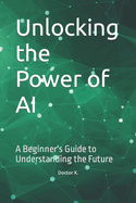 Unlocking the Power of AI: A Beginner's Guide to Understanding the Future