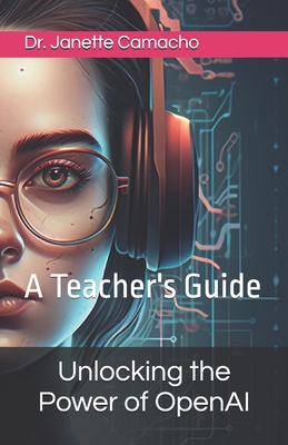 Unlocking the Power of OpenAI: A Teacher's Guide - Camacho, Janette