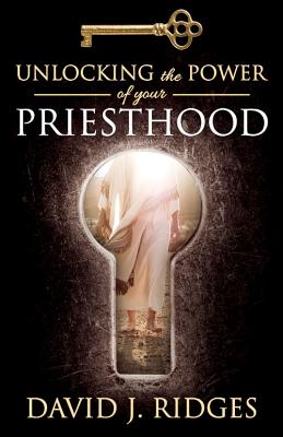 Unlocking the Power of Your Priesthood - Ridges, David J.
