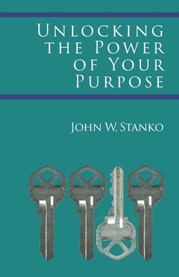 Unlocking the Power of Your Purpose - Stanko, John W