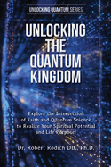 Unlocking the Quantum Kingdom: Explore the Intersection of Faith and Quantum Science to Realize Your Spiritual Potential and Life Purpose!