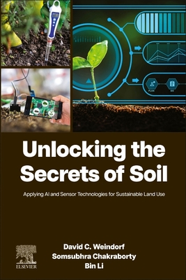Unlocking the Secrets of Soil: Applying AI and Sensor Technologies for Sustainable Land Use - Weindorf, David C (Editor), and Chakraborty, Somsubhra (Editor), and Li, Bin (Editor)