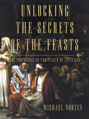 Unlocking the Secrets of the Feasts: The Prophecies in the Feasts of Leviticus - Norten, Michael