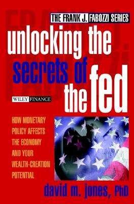 Unlocking the Secrets of the Fed: How Monetary Policy Affects the Economy and Your Wealth-Creation Potential - Jones, David M