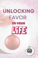 Unlocking Uncommon Favor: A Guide to Harnessing Extraordinary Opportunities: Mastering the Art of Cultivating Favor in Every Aspect of Your Life