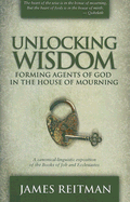 Unlocking Wisdom: Forming Agents of God in the House of Mourning: A Canonical-Linguistic Exposition of the Books of Job and Ecclesiastes