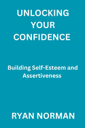Unlocking Your Confidence: Building Self-Esteem and Assertiveness