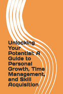 Unlocking Your Potential: A Guide to Personal Growth, Time Management, and Skill Acquisition