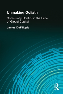 Unmaking Goliath: Community Control in the Face of Global Capital - Defilippis, James